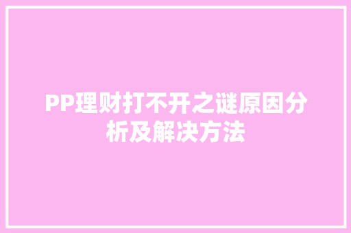 PP理财打不开之谜原因分析及解决方法 PP理财打不开之谜原因分析及解决方法