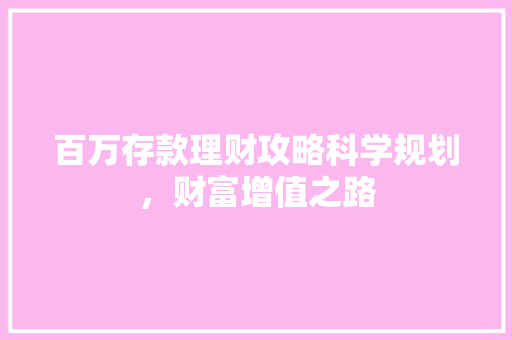 百万存款理财攻略科学规划,财富增值之路 百万存款理财攻略科学规划,财富增值之路