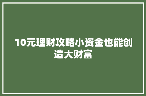 10元理财攻略小资金也能创造大财富 10元理财攻略小资金也能创造大财富