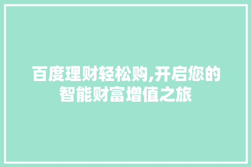 百度理财轻松购,开启您的智能财富增值之旅 百度理财轻松购,开启您的智能财富增值之旅