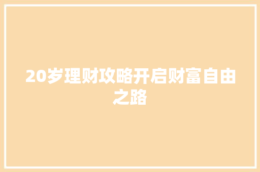 20岁理财攻略开启财富自由之路 20岁理财攻略开启财富自由之路