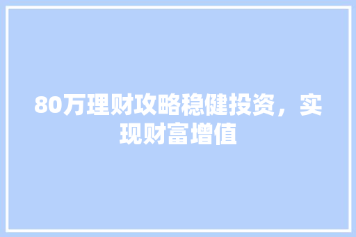 80万理财攻略稳健投资，实现财富增值