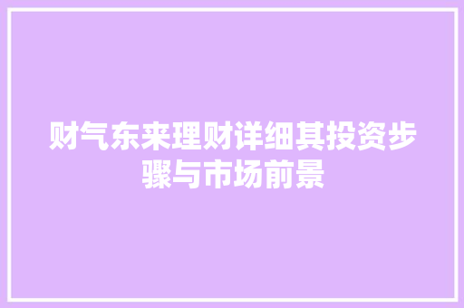 财气东来理财详细其投资步骤与市场前景 财气东来理财详细其投资步骤与市场前景