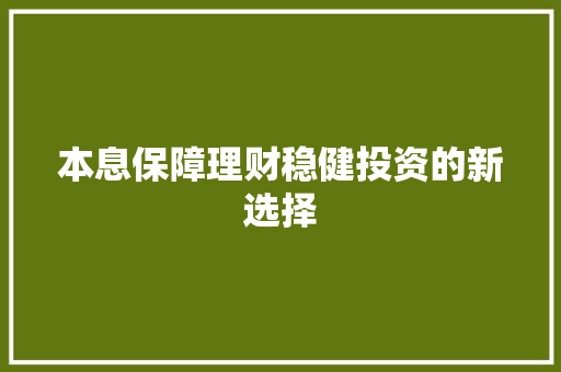 本息保障理财稳健投资的新选择 本息保障理财稳健投资的新选择