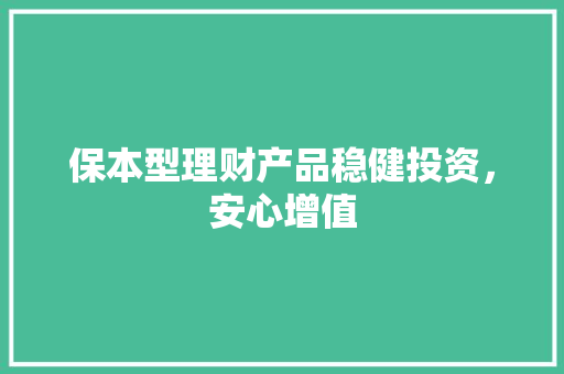 保本型理财产品稳健投资,安心增值 保本型理财产品稳健投资,安心增值
