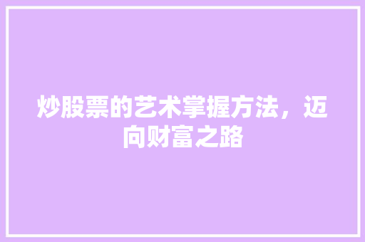 炒股票的艺术掌握方法,迈向财富之路 炒股票的艺术掌握方法,迈向财富之路