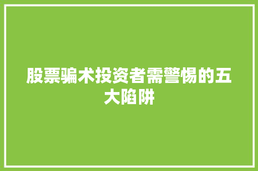 股票骗术投资者需警惕的五大陷阱 股票骗术投资者需警惕的五大陷阱