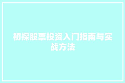 初探股票投资入门指南与实战方法 初探股票投资入门指南与实战方法