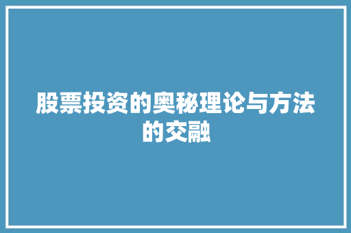 股票投资的奥秘理论与方法的交融 股票投资的奥秘理论与方法的交融