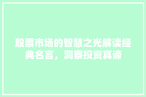 股票市场的智慧之光解读经典名言,洞察投资真谛 股票市场的智慧之光解读经典名言,洞察投资真谛
