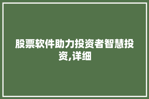 股票软件助力投资者智慧投资,详细 股票软件助力投资者智慧投资,详细