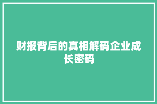 财报背后的真相解码企业成长密码 财报背后的真相解码企业成长密码