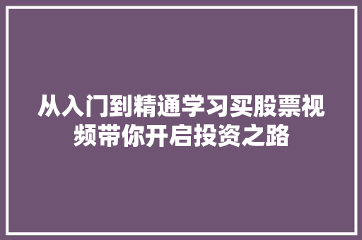 从入门到精通学习买股票视频带你开启投资之路 从入门到精通学习买股票视频带你开启投资之路