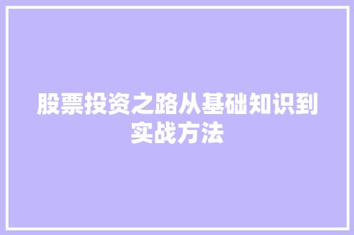 股票投资之路从基础知识到实战方法 股票投资之路从基础知识到实战方法