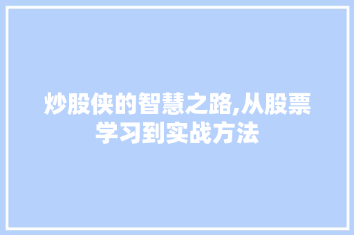 炒股侠的智慧之路,从股票学习到实战方法 炒股侠的智慧之路,从股票学习到实战方法