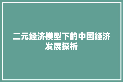 二元经济模型下的中国经济发展探析 二元经济模型下的中国经济发展探析