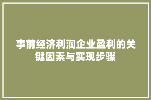 事前经济利润企业盈利的关键因素与实现步骤 事前经济利润企业盈利的关键因素与实现步骤
