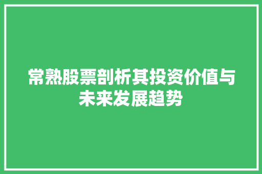 常熟股票剖析其投资价值与未来发展趋势 常熟股票剖析其投资价值与未来发展趋势