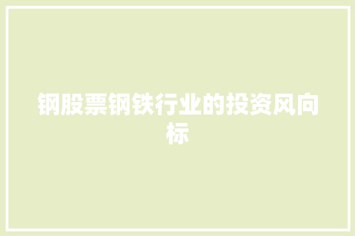 钢股票钢铁行业的投资风向标 钢股票钢铁行业的投资风向标