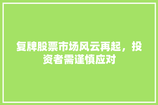 复牌股票市场风云再起,投资者需谨慎应对 复牌股票市场风云再起,投资者需谨慎应对