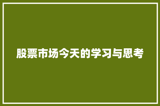 股票市场今天的学习与思考 股票市场今天的学习与思考