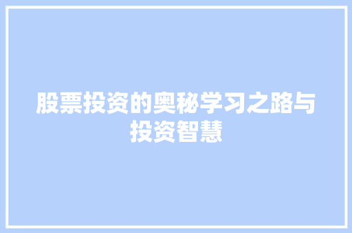 股票投资的奥秘学习之路与投资智慧 股票投资的奥秘学习之路与投资智慧