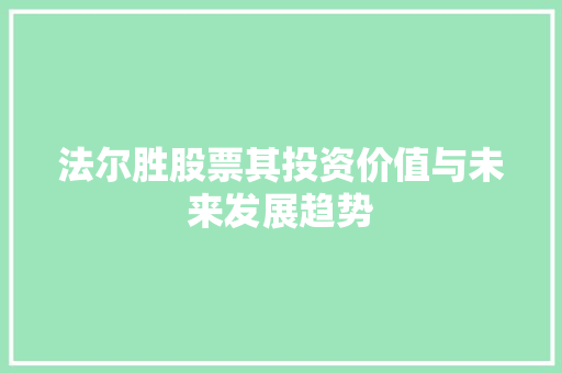 法尔胜股票其投资价值与未来发展趋势 法尔胜股票其投资价值与未来发展趋势