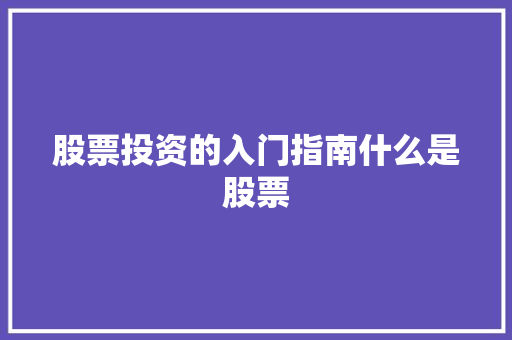 股票投资的入门指南什么是股票 股票投资的入门指南什么是股票