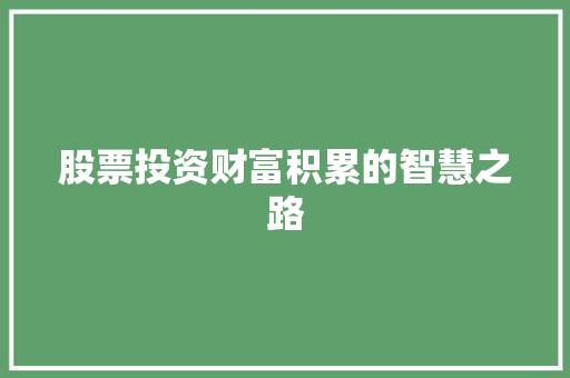 股票投资财富积累的智慧之路 股票投资财富积累的智慧之路