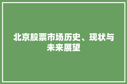 北京股票市场历史、现状与未来展望 北京股票市场历史、现状与未来展望