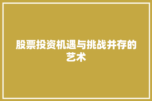 股票投资机遇与挑战并存的艺术 股票投资机遇与挑战并存的艺术