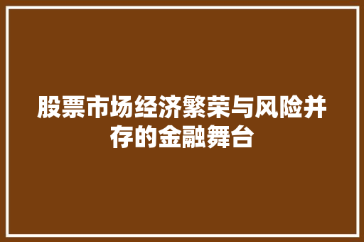 股票市场经济繁荣与风险并存的金融舞台 股票市场经济繁荣与风险并存的金融舞台