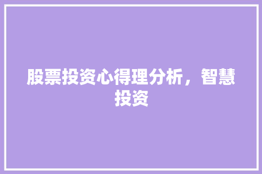 股票投资心得理分析,智慧投资 股票投资心得理分析,智慧投资