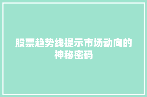 股票趋势线提示市场动向的神秘密码 股票趋势线提示市场动向的神秘密码