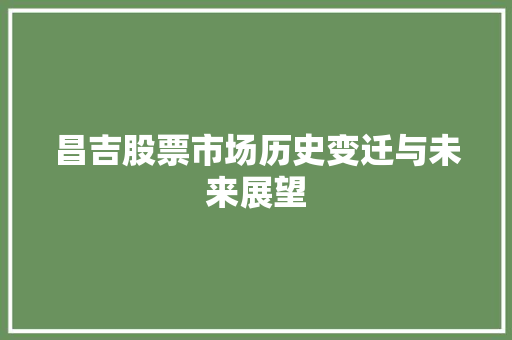 昌吉股票市场历史变迁与未来展望 昌吉股票市场历史变迁与未来展望