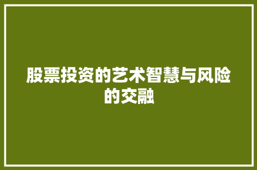 股票投资的艺术智慧与风险的交融 股票投资的艺术智慧与风险的交融