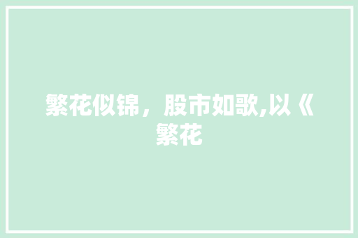 繁花似锦,股市如歌,以《繁花 繁花似锦,股市如歌,以《繁花