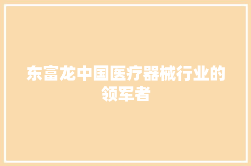 东富龙中国医疗器械行业的领军者 东富龙中国医疗器械行业的领军者