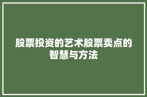 股票投资的艺术股票卖点的智慧与方法 股票投资的艺术股票卖点的智慧与方法