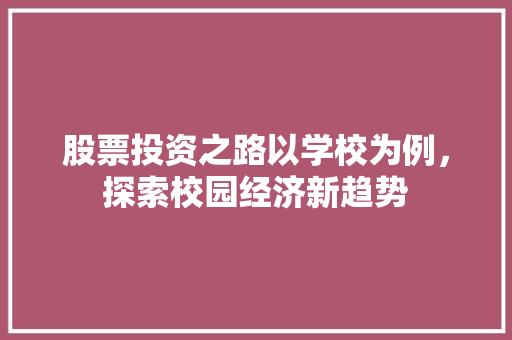 股票投资之路以学校为例,探索校园经济新趋势 股票投资之路以学校为例,探索校园经济新趋势