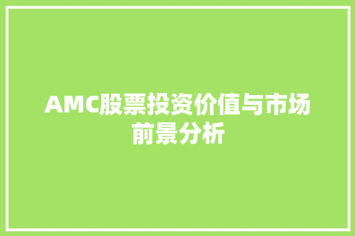 AMC股票投资价值与市场前景分析 AMC股票投资价值与市场前景分析