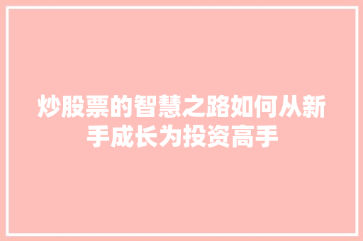 炒股票的智慧之路如何从新手成长为投资高手 炒股票的智慧之路如何从新手成长为投资高手
