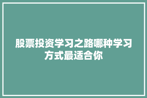 股票投资学习之路哪种学习方式最适合你 股票投资学习之路哪种学习方式最适合你