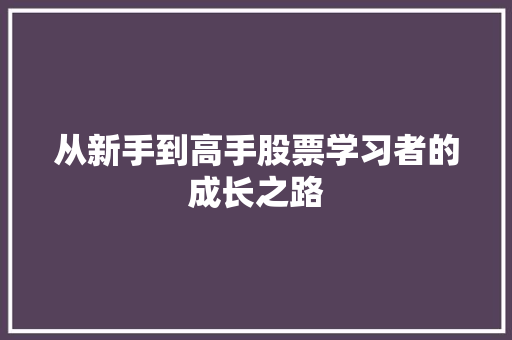 从新手到高手股票学习者的成长之路 从新手到高手股票学习者的成长之路