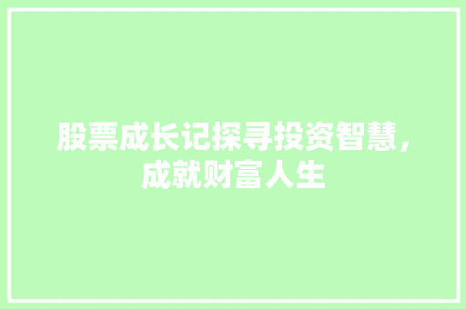 股票成长记探寻投资智慧,成就财富人生 股票成长记探寻投资智慧,成就财富人生