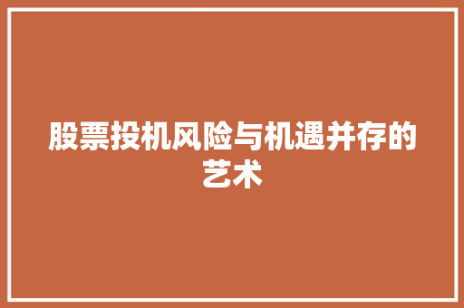 股票投机风险与机遇并存的艺术 股票投机风险与机遇并存的艺术