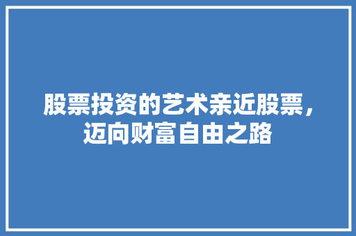 股票投资的艺术亲近股票,迈向财富自由之路 股票投资的艺术亲近股票,迈向财富自由之路