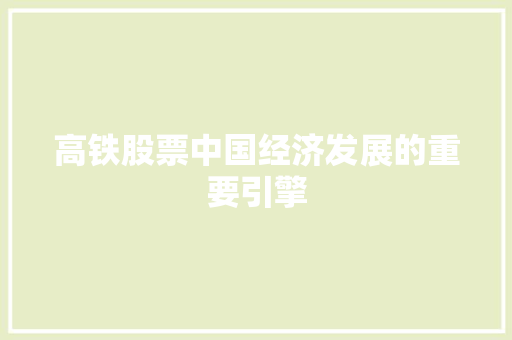 高铁股票中国经济发展的重要引擎 高铁股票中国经济发展的重要引擎