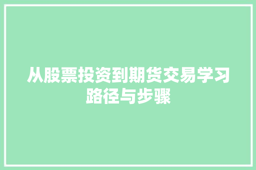 从股票投资到期货交易学习路径与步骤 从股票投资到期货交易学习路径与步骤