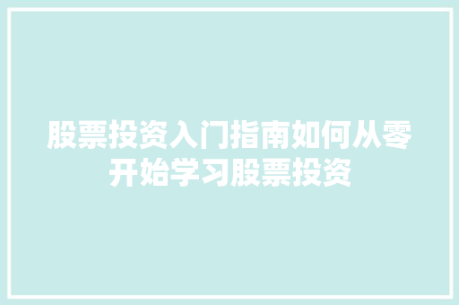 股票投资入门指南如何从零开始学习股票投资 股票投资入门指南如何从零开始学习股票投资